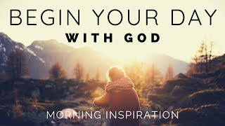 BEGIN YOUR DAY WITH GOD  Listen To This Before You Start Your Day  Morning Inspiration [upl. by Oneil]