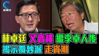 林卓廷 又賣樓 繼李卓人後 揭示攬炒派 走資潮  格仔 郭政彤 大眼 新潮民 [upl. by Boak]